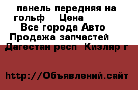 панель передняя на гольф7 › Цена ­ 2 000 - Все города Авто » Продажа запчастей   . Дагестан респ.,Кизляр г.